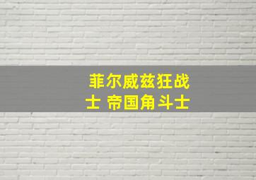 菲尔威兹狂战士 帝国角斗士